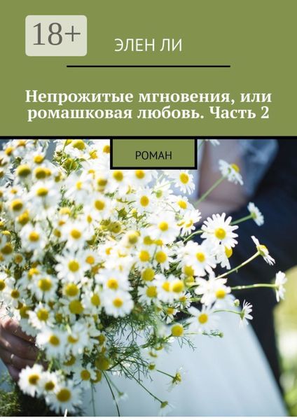 Обложка книги  «Непрожитые мгновения, или Ромашковая любовь. Часть 2. Роман»