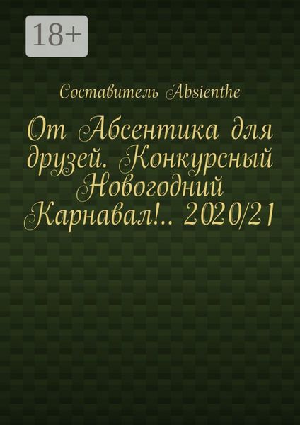 Обложка книги  «От Абсентика для друзей. Конкурсный Новогодний Карнавал!.. 2020/21»