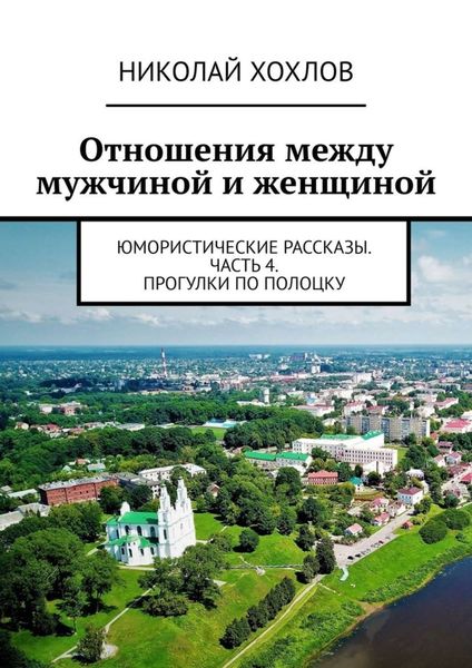 Обложка книги  «Отношения между мужчиной и женщиной. Юмористические рассказы. Часть 4. Прогулки по Полоцку»