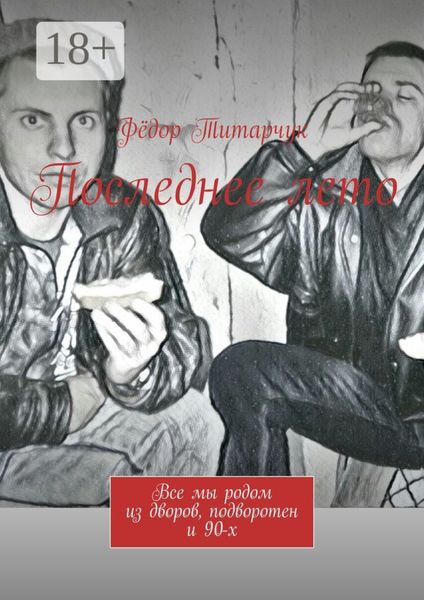 Обложка книги  «Последнее лето. Все мы родом из дворов, подворотен и 90-х»