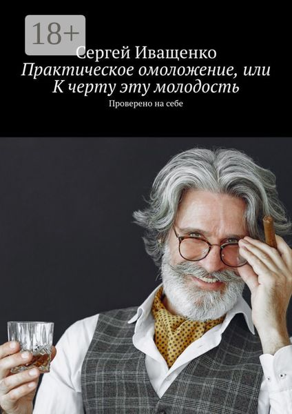 Обложка книги  «Практическое омоложение, или К черту эту молодость. Проверено на себе»