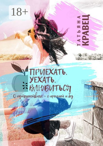 Обложка книги  «Приехать, уехать, влюбиться. О путешествиях – с иронией и без»