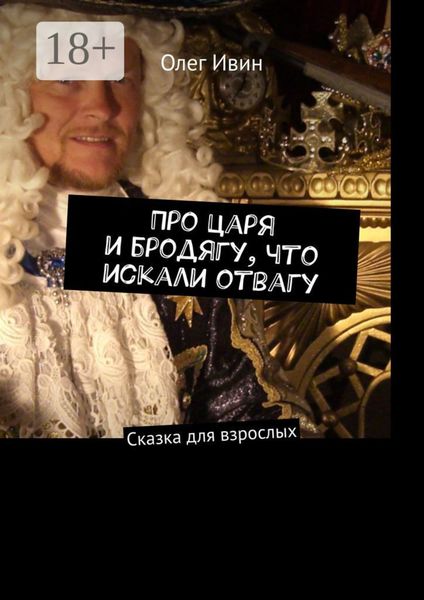 Обложка книги  «Про царя и бродягу, что искали отвагу. Сказка для взрослых»