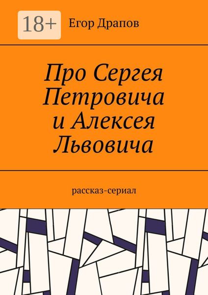 Обложка книги  «Про Сергея Петровича и Алексея Львовича. Рассказ-сериал»