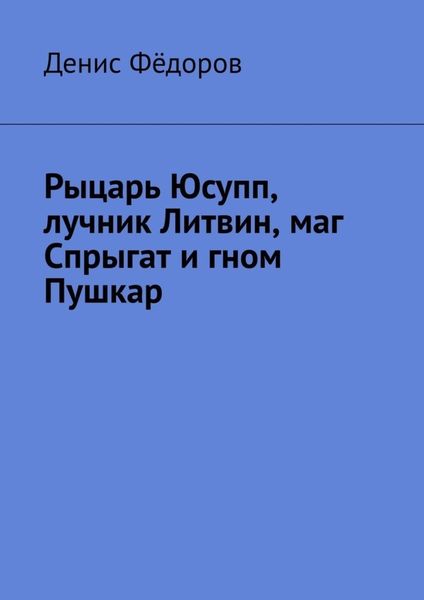 Обложка книги  «Рыцарь Юсупп, лучник Литвин, маг Спрыгат и гном Пушкар»