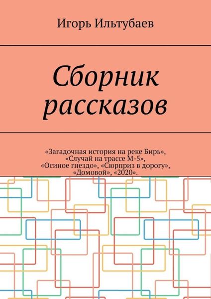 Обложка книги  «Сборник рассказов. «Загадочная история на реке Бирь», «Случай на трассе М-5», «Осиное гнездо», «Сюрприз в дорогу», «Домовой», «2020»»