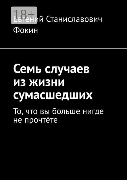 Обложка книги  «Семь случаев из жизни сумасшедших. То, что вы больше нигде не прочтёте»