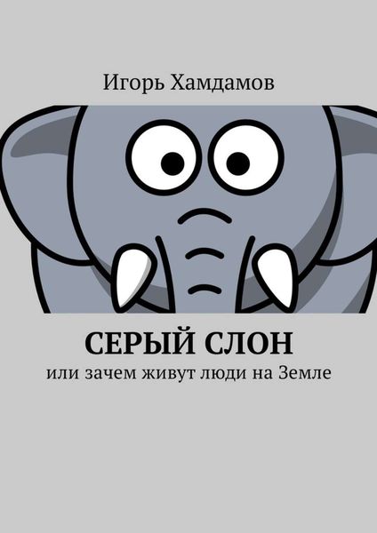 Обложка книги  «Серый слон. Или зачем живут люди на Земле»