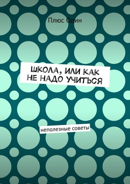 Обложка книги  «Школа, или Как не надо учиться. Неполезные советы»
