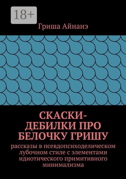 Обложка книги  «СкаСки-дебилки про белочку Гришу. рассказы в псевдопсиходелическом лубочном стиле с элементами идиотического примитивного минимализма»