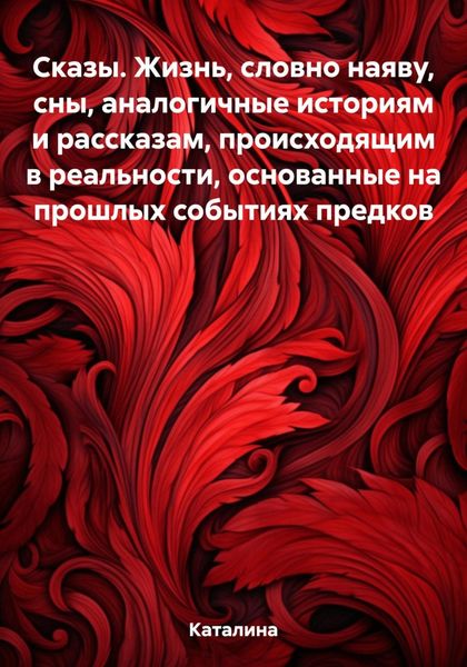 Обложка книги  «Сказы. Жизнь, словно наяву, сны, аналогичные историям и рассказам, происходящим в реальности, основанные на прошлых событиях предков»
