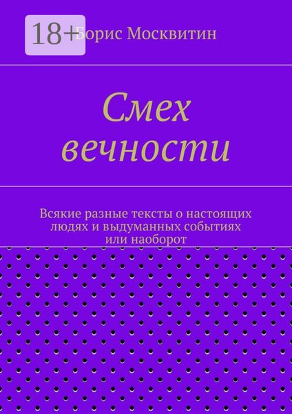 Обложка книги  «Смех вечности. Всякие разные тексты о настоящих людях и выдуманных событиях или наоборот»