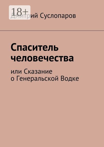 Обложка книги  «Спаситель человечества. или Сказание о Генеральской Водке»