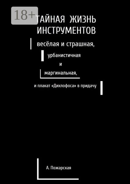 Обложка книги  «Тайная жизнь инструментов, весёлая и страшная, урбанистичная и маргинальная, и плакат «Дихлофоса» в придачу»