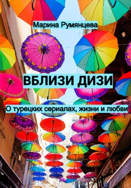 Обложка книги  «Вблизи дизи. О турецких сериалах, жизни и любви»
