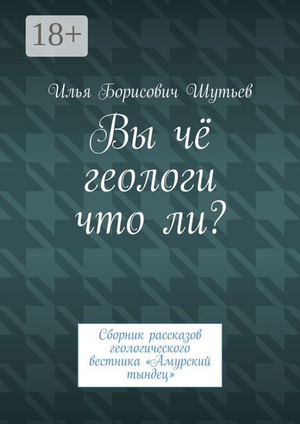 Обложка книги  «Вы чё геологи что ли? Сборник рассказов геологического вестника «Амурский тындец»»
