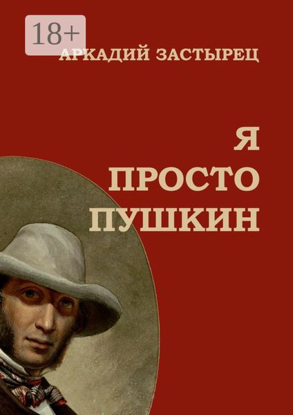 Обложка книги  «Я просто Пушкин. Эпизоды из жизни величайшего гения российской национальной словесности»