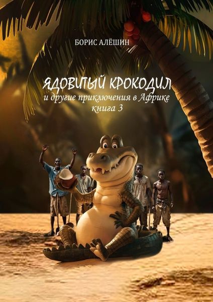 Обложка книги  «Ядовитый крокодил. И другие приключения в Африке. Книга 3»