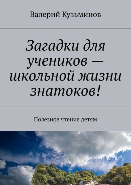 Обложка книги  «Загадки для учеников – школьной жизни знатоков! Полезное чтение детям»