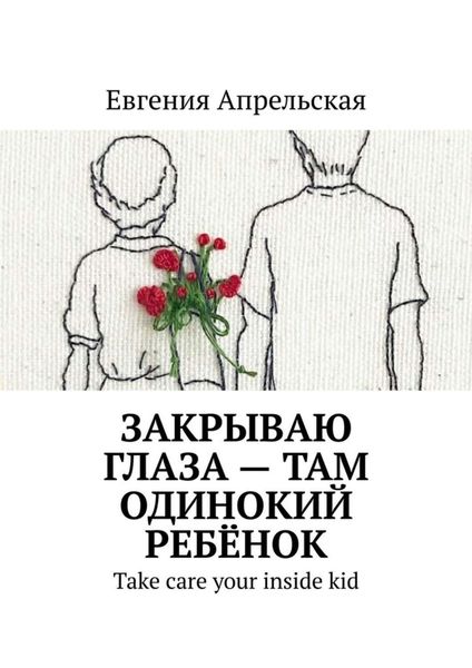 Обложка книги  «Закрываю глаза – там одинокий ребёнок. Take care your inside kid»