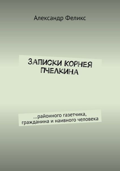 Обложка книги  «Записки Корнея Пчелкина. …районного газетчика, гражданина и наивного человека»