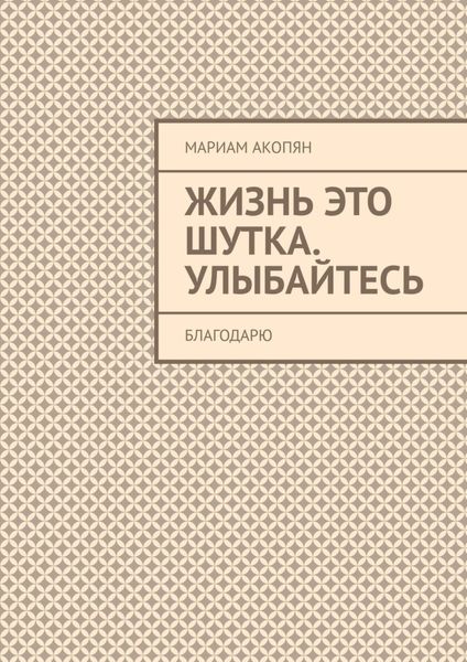 Обложка книги  «Жизнь это шутка. Улыбайтесь. Благодарю»