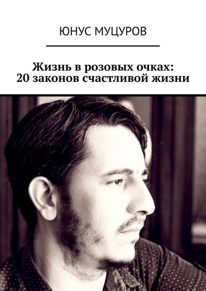Обложка книги «Жизнь в розовых очках: 20 законов счастливой жизни. 20 простых, но важных законов, которые помогут вам жить счастливо и удовлетворенно»