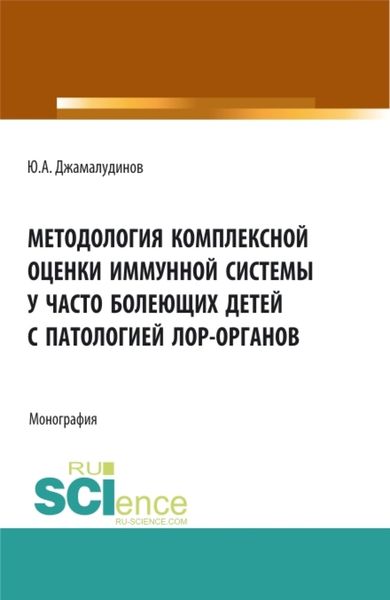 Обложка книги «Методология комплексной оценки иммунной системы у часто болеющих детей с патологией ЛОР- органов. (Аспирантура, Бакалавриат, Магистратура). Монография.»