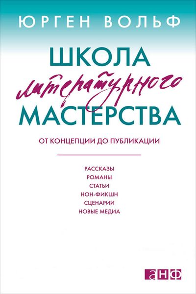 Обложка книги  «Школа литературного мастерства. От концепции до публикации: рассказы, романы, статьи, нон-фикшн, сценарии, новые медиа»