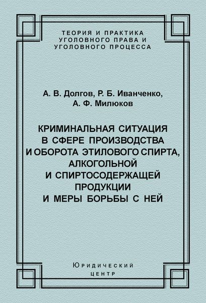 Обложка книги  «Криминальная ситуация в сфере производства и оборота этилового спирта, алкогольной и спиртосодержащей продукции и меры борьбы с ней»