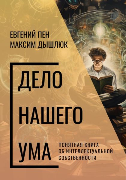 Обложка книги  «Дело нашего ума. Понятная книга об интеллектуальной собственности»