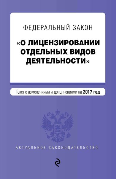 Обложка книги  «Федеральный закон «О лицензировании отдельных видов деятельности». Текст с изменениями и дополнениями на 2017 год»