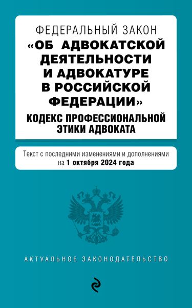 Обложка книги  «Федеральный закон «Об адвокатской деятельности и адвокатуре в Российской Федерации». Кодекс профессиональной этики адвоката. Текст с последними изменениями и дополнениями на 1 октября 2024 года»