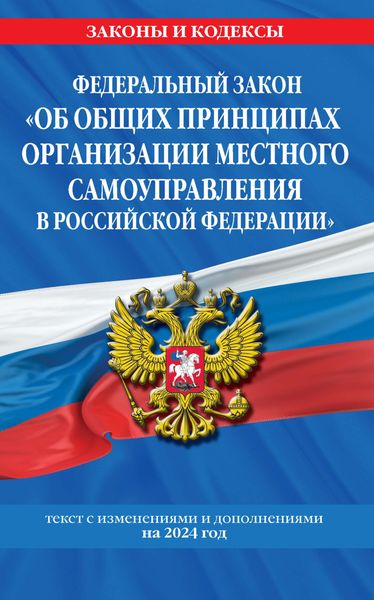 Обложка книги «Федеральный закон «Об общих принципах организации местного самоуправления в Российской Федерации». Текст с изменениями и дополнениями на 2024 год»