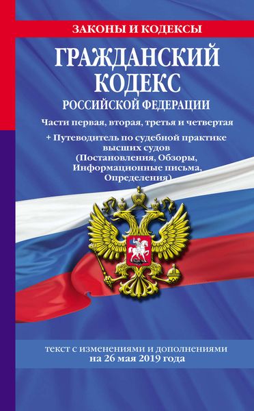 Обложка книги «Гражданский кодекс Российской Федерации. Части первая, вторая, третья и четвертая + Путеводитель по судебной практике высших судов (Постановления, Обзоры, Информационные письма, Определения). Текст с изменениями и дополнениями на 26 мая 2019 года»