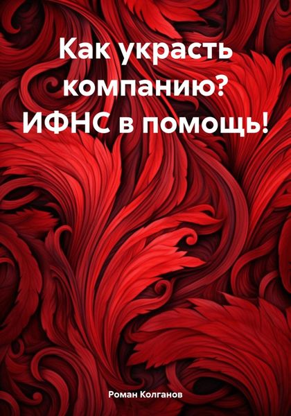 Обложка книги  «Как украсть компанию? ИФНС в помощь!»