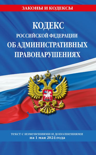 Обложка книги «Кодекс Российской Федерации об административных правонарушениях. Текст с изменениями и дополнениями на 1 мая 2024 года»