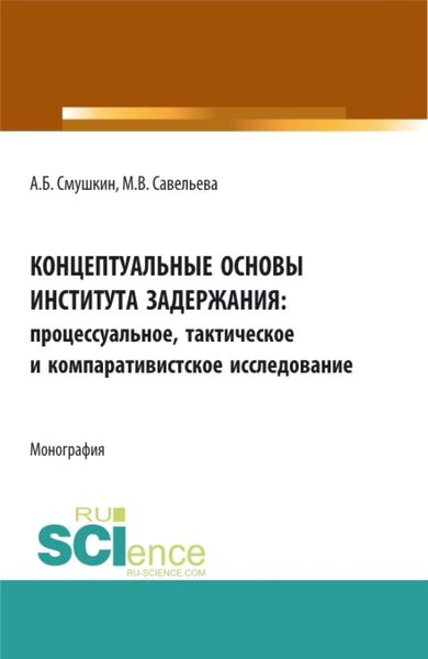 Обложка книги  «Концептуальные основы института задержания: процессуальное, тактическое и компаративистское исследование. (Аспирантура, Бакалавриат, Специалитет). Монография.»