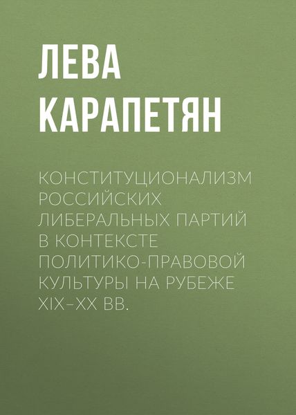 Обложка книги  «Конституционализм российских либеральных партий в контексте политико-правовой культуры на рубеже XIX–XX вв.»