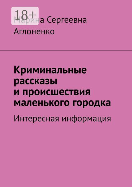 Обложка книги  «Криминальные рассказы и происшествия маленького городка. Интересная информация»