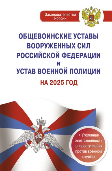 Обложка книги  «Общевоинские уставы Вооруженных Сил Российской Федерации и Устав военной полиции на 2025 год. Уголовная ответственность за преступления против военной службы»
