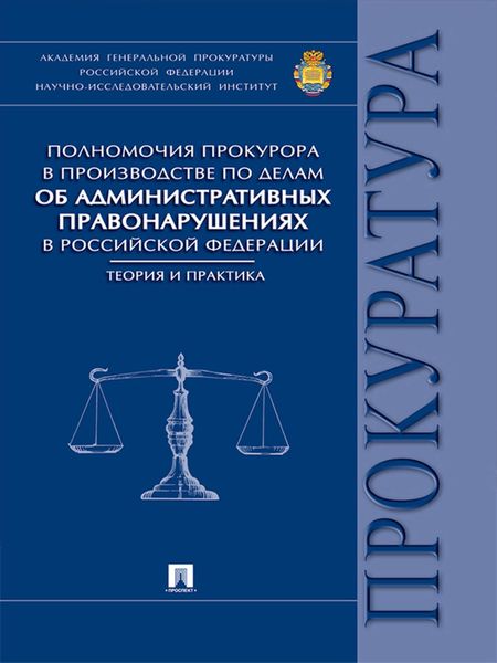 Обложка книги  «Полномочия прокурора в производстве по делам об административных правонарушениях в Российской Федерации: теория и практика. Монография»