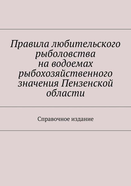 Обложка книги  «Правила любительского рыболовства на водоемах рыбохозяйственного значения Пензенской области. Справочное издание»