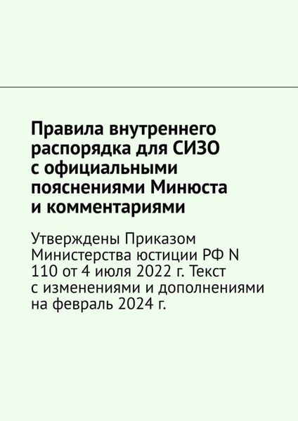 Обложка книги  «Правила внутреннего распорядка для СИЗО с официальными пояснениями Минюста и комментариями. Утверждены Приказом Министерства юстиции РФ N 110 от 4 июля 2022 г. Текст с изменениями и дополнениями на февраль 2024 г.»
