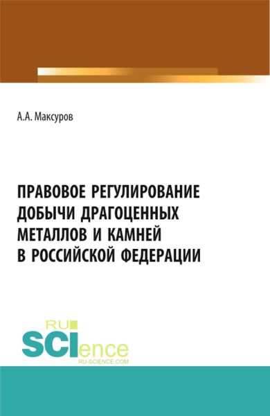 Обложка книги  «Правовое регулирование добычи драгоценных металлов и камней в Российской Федерации. (Аспирантура, Бакалавриат, Магистратура). Учебное пособие.»