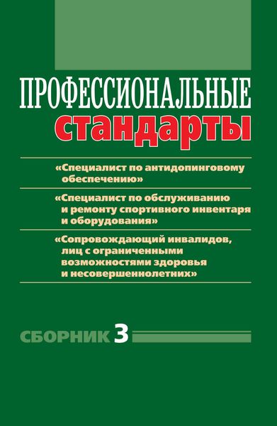 Обложка книги  «Профессиональные стандарты. Сборник 3. «Специалист по антидопинговому обеспечению», «Специалист по обслуживанию и ремонту спортивного инвентаря и оборудования», «Сопровождающий инвалидов, лиц с ограниченными возможностями здоровья и несовершеннолетних». Документы и методические материалы»