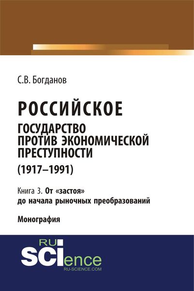 Обложка книги  «Российское государство против экономической преступности (1917–1991). Кн. 3. От «застоя» до начала рыночных преобразований»