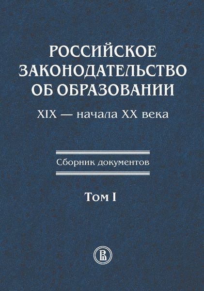 Обложка книги  «Российское законодательство об образовании XIX – начала XX века. Сборник документов. Том I»