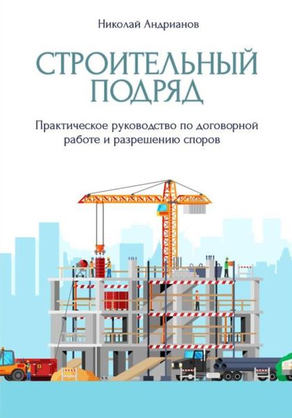 Обложка книги  «Строительный подряд. Практическое руководство по договорной работе и разрешению споров»