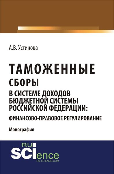 Обложка книги  «Таможенные сборы в системе доходов бюджетной системы Российской Федерации: финансово-правовое регулирование. (Бакалавриат, Магистратура, Специалитет). Монография.»